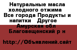 Натуральные масла холодного отжима - Все города Продукты и напитки » Другое   . Амурская обл.,Благовещенский р-н